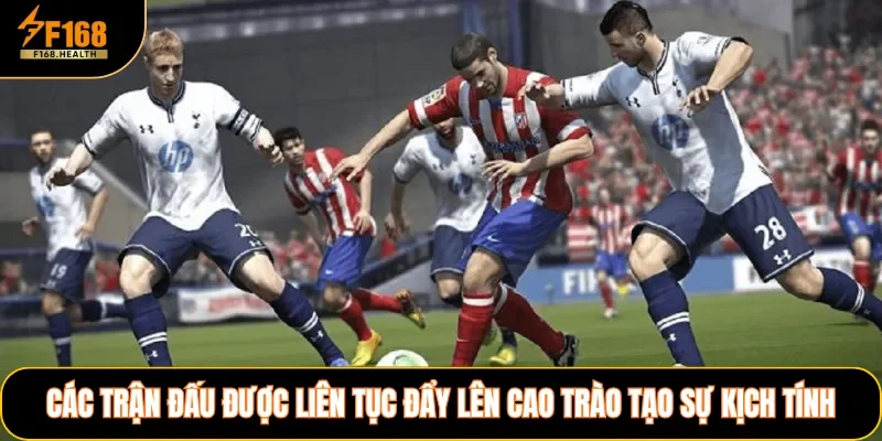 Các trận đấu được liên tục đẩy lên cao trào tạo sự kịch tính