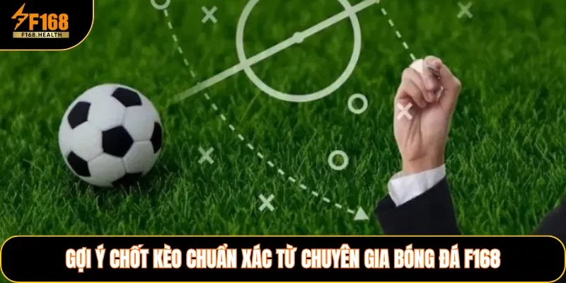 Gợi ý chốt kèo chuẩn xác từ chuyên gia bóng đá F168