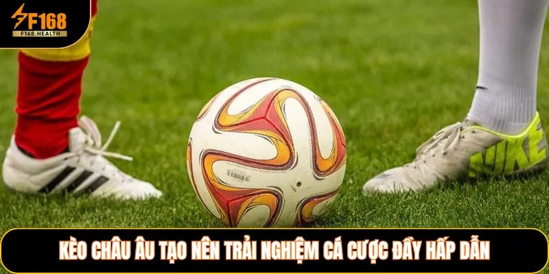 Kèo Châu Âu tạo nên trải nghiệm cá cược đầy hấp dẫn