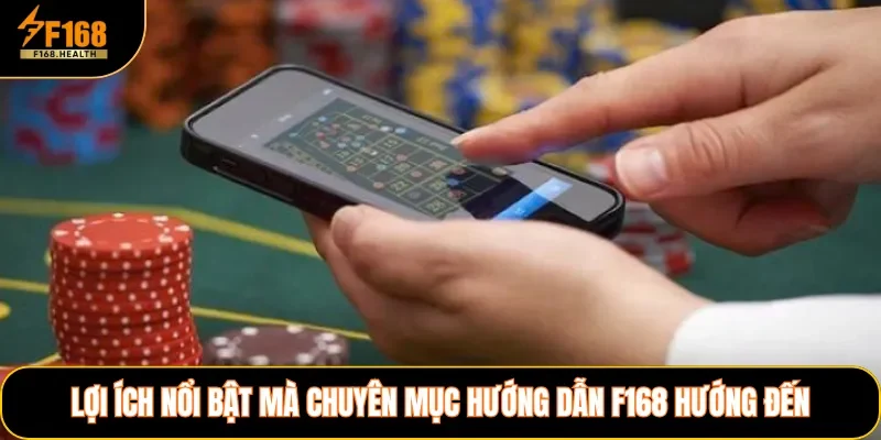 Lợi ích nổi bật mà chuyên mục hướng dẫn F168 hướng đến