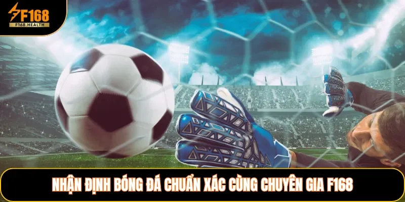 Nhận định bóng đá chuẩn xác cùng chuyên gia F168